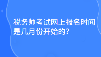 稅務(wù)師考試網(wǎng)上報名時間是幾月份開始的？