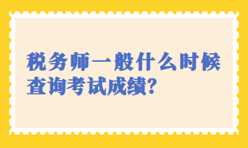 稅務(wù)師一般什么時(shí)候查詢考試成績(jī)？