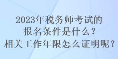 2023年稅務師考試的報名條件是什么？相關工作年限怎么證明呢？