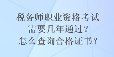 稅務(wù)師職業(yè)資格考試需要幾年通過？怎么查詢合格證書？
