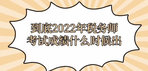 到底2022年稅務(wù)師考試成績(jī)什么時(shí)候出？