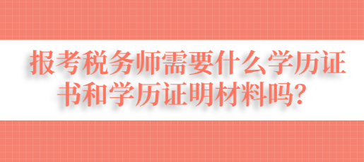 報考稅務(wù)師需要什么學(xué)歷證書和學(xué)歷證明材料嗎？
