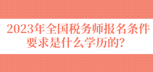 2023年全國稅務(wù)師報名條件要求是什么學(xué)歷的？