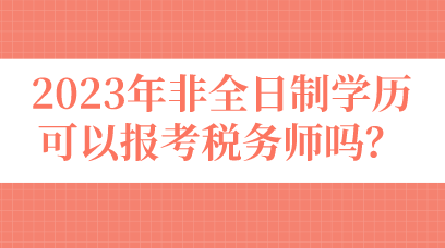 2023年非全日制學(xué)歷可以報考稅務(wù)師嗎？