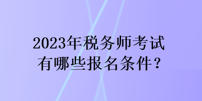 2023年稅務(wù)師考試有哪些報(bào)名條件？