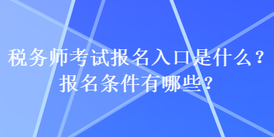 稅務(wù)師考試報(bào)名入口是什么？報(bào)名條件有哪些？