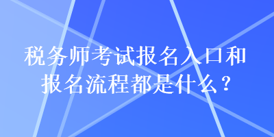 稅務(wù)師考試報(bào)名入口和報(bào)名流程都是什么？