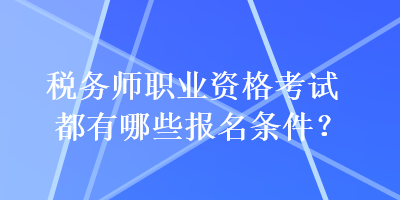 稅務師職業(yè)資格考試都有哪些報名條件？