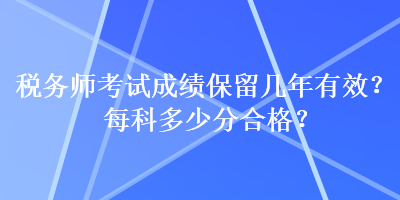 稅務(wù)師考試成績(jī)保留幾年有效？每科多少分合格？