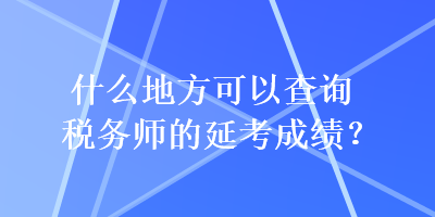 什么地方可以查詢稅務(wù)師的延考成績？