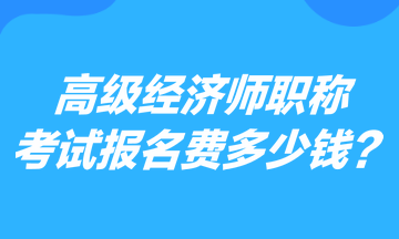 高級(jí)經(jīng)濟(jì)師職稱考試報(bào)名費(fèi)多少錢？