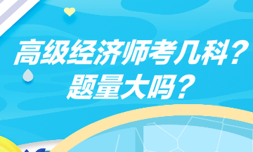 高級(jí)經(jīng)濟(jì)師考幾科？題量大嗎？