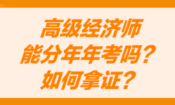 高級(jí)經(jīng)濟(jì)師能分兩年考嗎？怎么才能獲得高級(jí)經(jīng)濟(jì)師職稱證書(shū)？