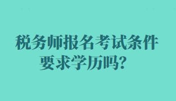 稅務(wù)師報(bào)名考試條件要求學(xué)歷嗎？