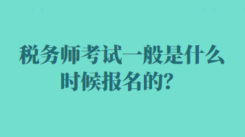稅務(wù)師考試一般是什么時候報名的？