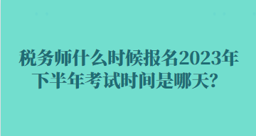 稅務(wù)師什么時(shí)候報(bào)名2023年下半年考試時(shí)間是哪天？