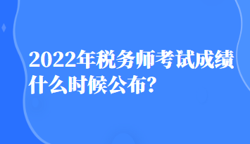 2022年稅務師考試成績什么時候公布？