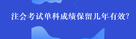 注會單科考試成績最多能保留幾年呢？
