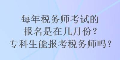 每年稅務(wù)師考試的報(bào)名是在幾月份？?？粕軋?bào)考稅務(wù)師嗎？