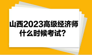 山西2023年高級經(jīng)濟(jì)師什么時(shí)候考試？