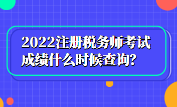 2022注冊(cè)稅務(wù)師考試成績(jī)什么時(shí)候查詢？