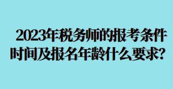 2023年稅務(wù)師的報(bào)考條件時(shí)間及報(bào)名年齡什么要求呢？