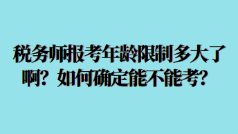 稅務(wù)師報考年齡限制多大了啊？如何確定能不能考？