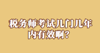 稅務(wù)師考試幾門幾年內(nèi)有效??？