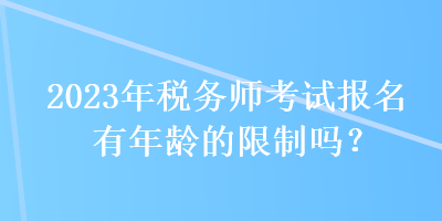2023年稅務(wù)師考試報名有年齡的限制嗎？