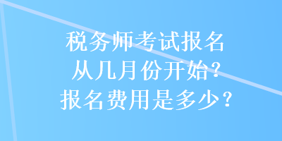 稅務(wù)師考試報名從幾月份開始？報名費用是多少？