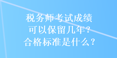 稅務(wù)師考試成績(jī)可以保留幾年？合格標(biāo)準(zhǔn)是什么？