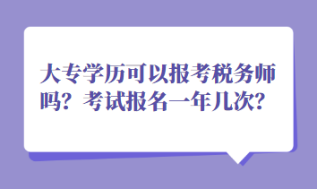 大專學(xué)歷可以報考稅務(wù)師嗎？考試報名一年幾次？