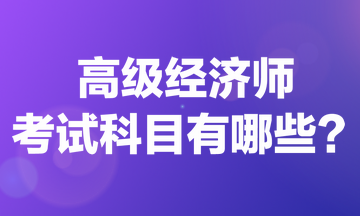 高級經濟師考試科目有哪些？