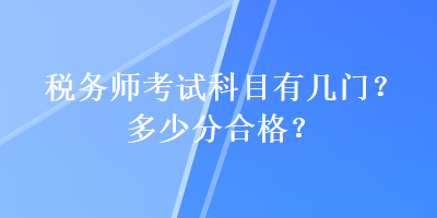稅務(wù)師考試科目有幾門？多少分合格？