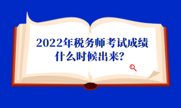 2022年稅務(wù)師考試成績什么時候出來？