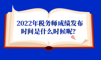2022年稅務(wù)師成績發(fā)布時(shí)間是什么時(shí)候呢