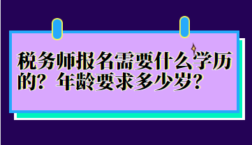 稅務(wù)師報名需要什么學(xué)歷的？年齡要求多少歲？
