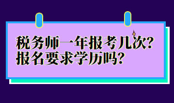 稅務(wù)師一年報考幾次？報名要求學(xué)歷嗎？