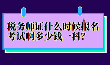 稅務(wù)師證什么時(shí)候報(bào)名考試啊多少錢(qián)一科？