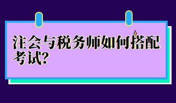 注會(huì)與稅務(wù)師如何搭配考試？
