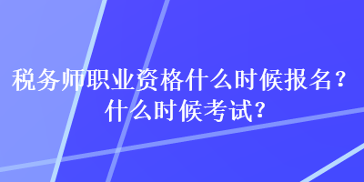稅務師職業(yè)資格什么時候報名？什么時候考試？