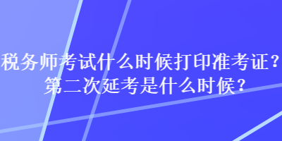 稅務師考試什么時候打印準考證？第二次延考是什么時候？