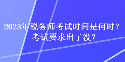 2023年稅務(wù)師考試時間是何時？考試要求出了沒？