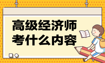 高級經(jīng)濟師考什么內(nèi)容？