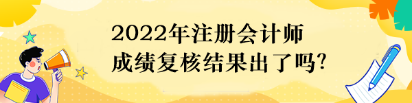 2022年注冊會計師成績復(fù)核結(jié)果出了嗎？