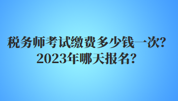 稅務(wù)師考試?yán)U費(fèi)多少錢一次？2023年哪天報(bào)名？