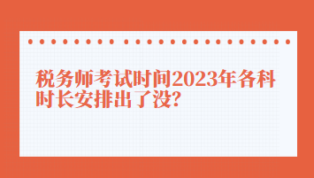 稅務(wù)師考試時(shí)間2023年各科時(shí)長安排出了沒？