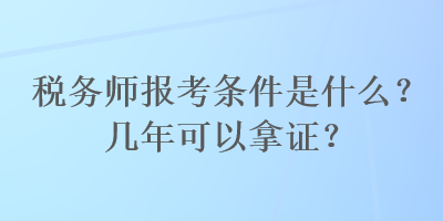 稅務(wù)師報考條件是什么？幾年可以拿證？