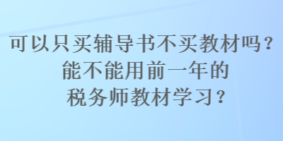 可以只買輔導(dǎo)書不買教材嗎？能不能用前一年的稅務(wù)師教材學(xué)習(xí)？