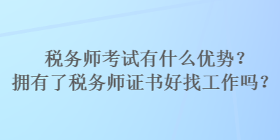 稅務(wù)師考試有什么優(yōu)勢(shì)？擁有了稅務(wù)師證書好找工作嗎？